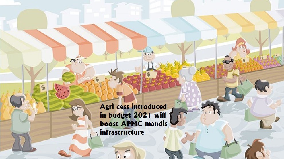Agri cess introduced in budget 2021 will boost APMC mandis infrastructure